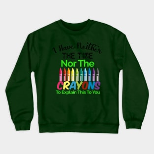 I have neither the time nor the crayons to explain this to you Crewneck Sweatshirt